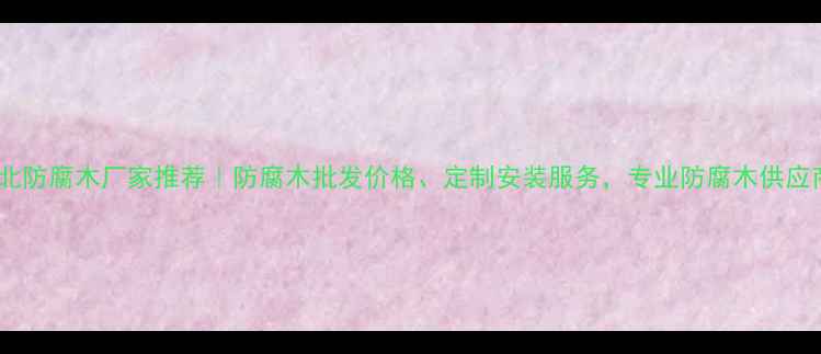 图片 河北防腐木厂家推荐｜防腐木批发价格、定制安装服务，专业防腐木供应商1