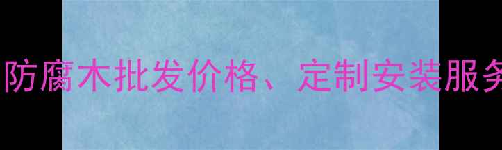 图片 河北防腐木厂家推荐｜防腐木批发价格、定制安装服务，专业防腐木供应商2