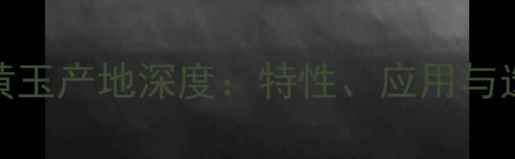 图片 河南米黄玉产地深度：特性、应用与选购指南