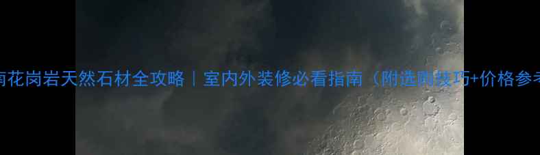 图片 河南花岗岩天然石材全攻略｜室内外装修必看指南（附选购技巧+价格参考）