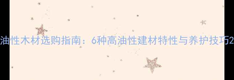 图片 油性木材选购指南：6种高油性建材特性与养护技巧2