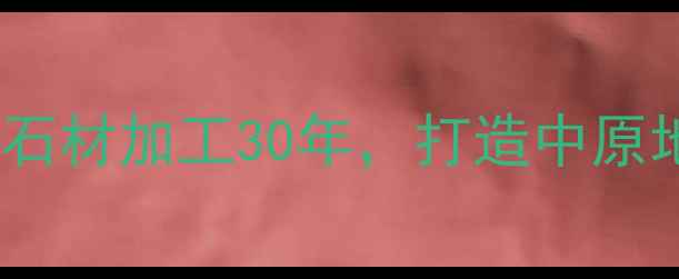 图片 泌阳县玉成石材厂：专注天然石材加工30年，打造中原地区高端建材一站式解决方案1
