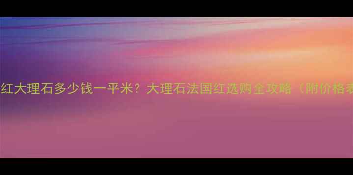 图片 法国红大理石多少钱一平米？大理石法国红选购全攻略（附价格表）2