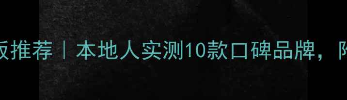 图片 泗阳木地板推荐｜本地人实测10款口碑品牌，附避坑指南