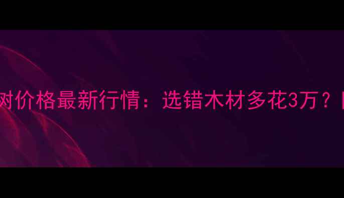 图片 泡桐和杨树价格最新行情：选错木材多花3万？附全攻略1