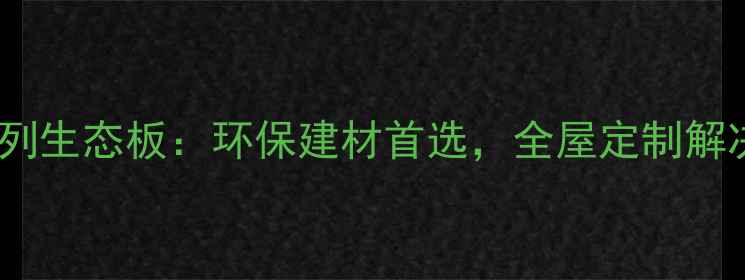 图片 泰山系列生态板：环保建材首选，全屋定制解决方案1