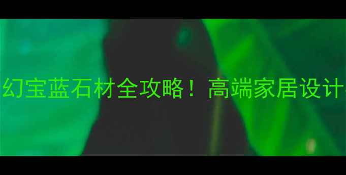 图片 流行趋势｜梦幻宝蓝石材全攻略！高端家居设计必看选材指南