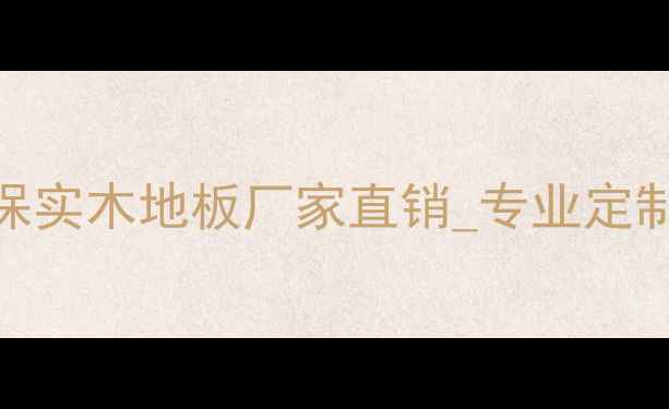 图片 浙江南浔木愿地板厂：环保实木地板厂家直销_专业定制服务_南浔地区首选品牌1
