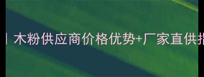 图片 浙江木粉收购厂家推荐｜木粉供应商价格优势+厂家直供指南（附采购全攻略）1