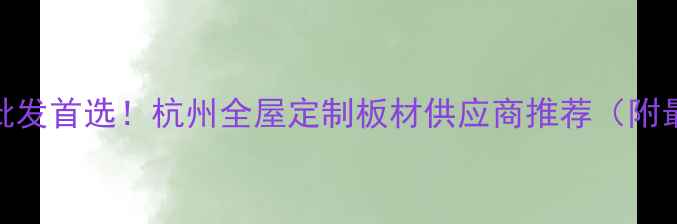 图片 浙江板材批发首选！杭州全屋定制板材供应商推荐（附最新报价）