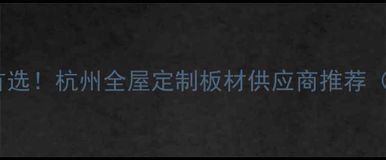 图片 浙江板材批发首选！杭州全屋定制板材供应商推荐（附最新报价）1