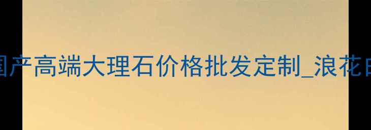 图片 浪花白大理石厂家直销_国产高端大理石价格批发定制_浪花白大理石特性与应用指南1