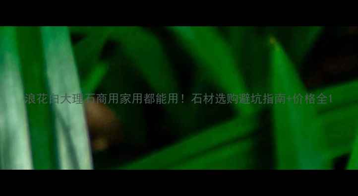 图片 浪花白大理石商用家用都能用！石材选购避坑指南+价格全1