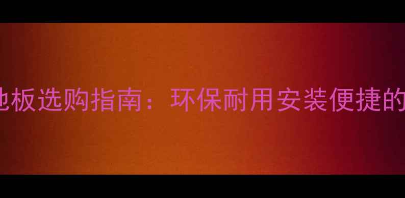图片 浮雕实木复合地板选购指南：环保耐用安装便捷的五大核心优势1