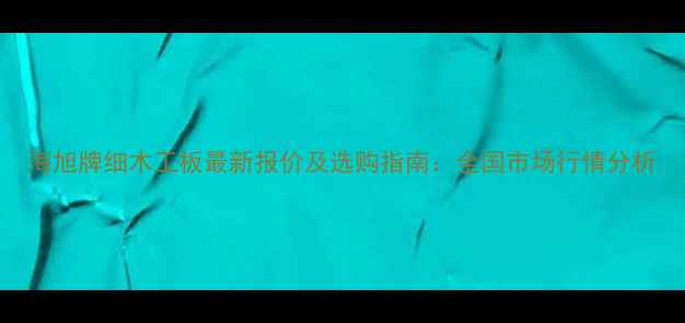 图片 海旭牌细木工板最新报价及选购指南：全国市场行情分析