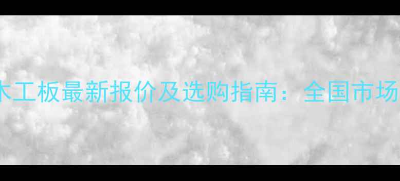 图片 海旭牌细木工板最新报价及选购指南：全国市场行情分析1