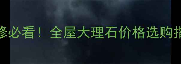 图片 海洋明珠大理石｜装修必看！全屋大理石价格选购指南保养技巧大公开✨