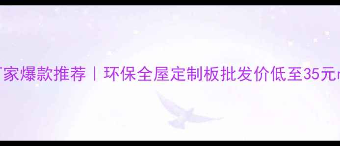 图片 淮安马六甲生态板厂家爆款推荐｜环保全屋定制板批发价低至35元㎡！厂家直供全攻略