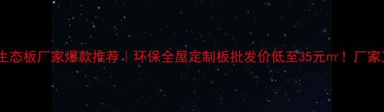 图片 淮安马六甲生态板厂家爆款推荐｜环保全屋定制板批发价低至35元㎡！厂家直供全攻略1