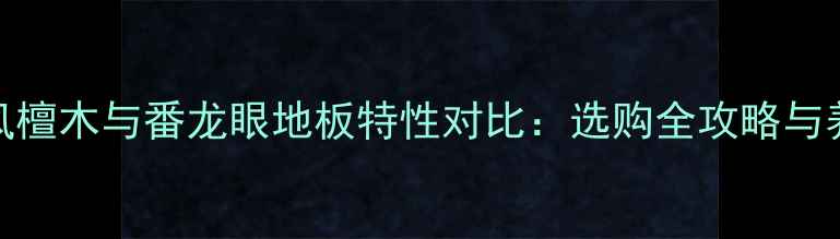 图片 深度龙凤檀木与番龙眼地板特性对比：选购全攻略与养护秘籍
