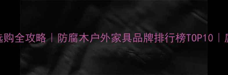 图片 清镇防腐木家具选购全攻略｜防腐木户外家具品牌排行榜TOP10｜庭院装修必看指南