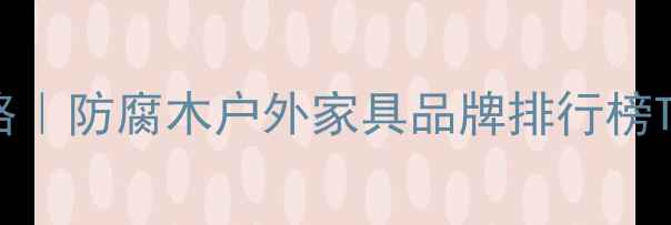 图片 清镇防腐木家具选购全攻略｜防腐木户外家具品牌排行榜TOP10｜庭院装修必看指南1