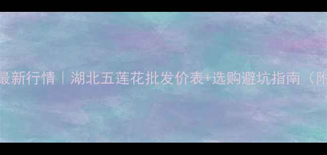 图片 湖北五莲花价格最新行情｜湖北五莲花批发价表+选购避坑指南（附厂家联系方式）