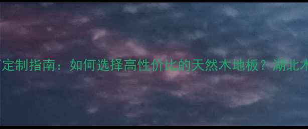 图片 湖北实木地板厂定制指南：如何选择高性价比的天然木地板？湖北木地板厂家直销1