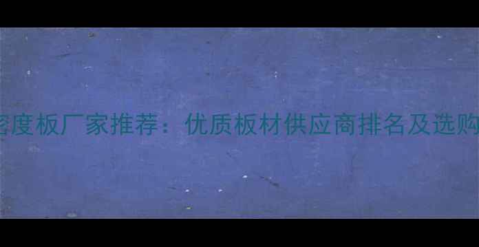 图片 湖北密度板厂家推荐：优质板材供应商排名及选购指南2