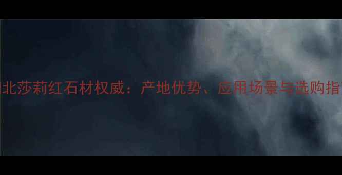 图片 湖北莎莉红石材权威：产地优势、应用场景与选购指南