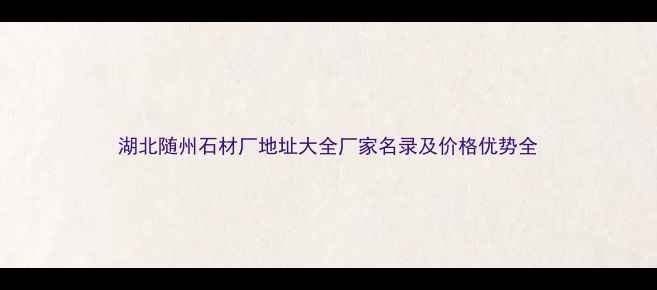 图片 湖北随州石材厂地址大全厂家名录及价格优势全