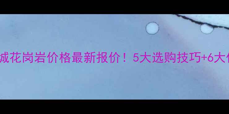 图片 湖北麻城花岗岩价格最新报价！5大选购技巧+6大优势全1