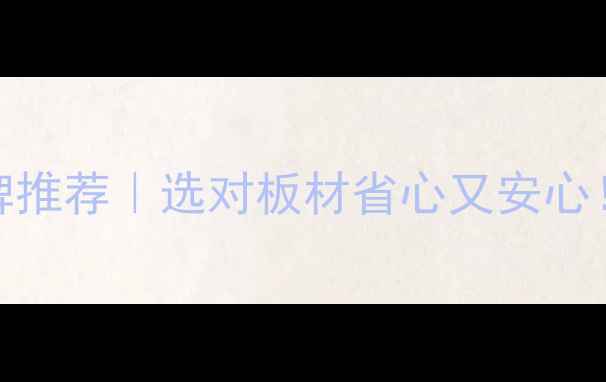 图片 湖南环保板材品牌推荐｜选对板材省心又安心！附选购避坑指南