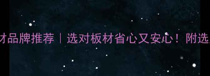 图片 湖南环保板材品牌推荐｜选对板材省心又安心！附选购避坑指南1