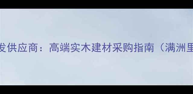 图片 满洲里进口原木批发供应商：高端实木建材采购指南（满洲里原木销售全攻略）