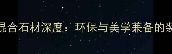 图片 潘多拉混合石材深度：环保与美学兼备的装修新宠