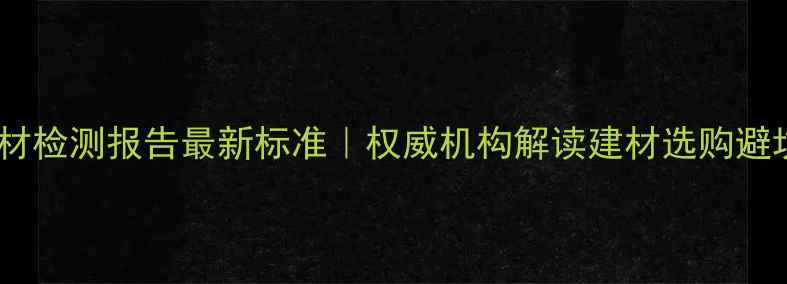 图片 烟台木材检测报告最新标准｜权威机构解读建材选购避坑指南1