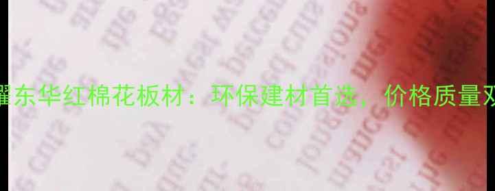 图片 爆款！广东耀东华红棉花板材：环保建材首选，价格质量双高口碑推荐