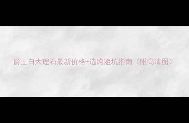 图片 爵士白大理石最新价格+选购避坑指南（附高清图）