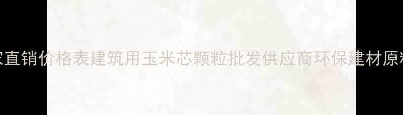 图片 玉米碎厂家直销价格表建筑用玉米芯颗粒批发供应商环保建材原料生产厂家