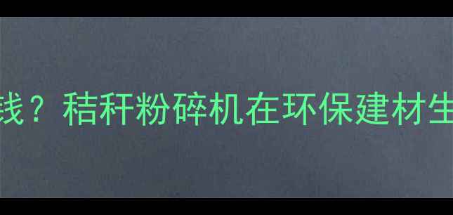 图片 玉米秸秆电粉碎机多少钱？秸秆粉碎机在环保建材生产中的应用及价格因素