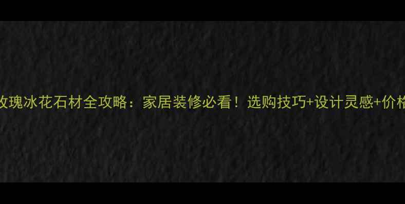 图片 玫瑰冰花石材全攻略：家居装修必看！选购技巧+设计灵感+价格