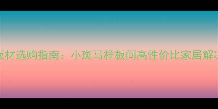 图片 环保板材选购指南：小斑马样板间高性价比家居解决方案