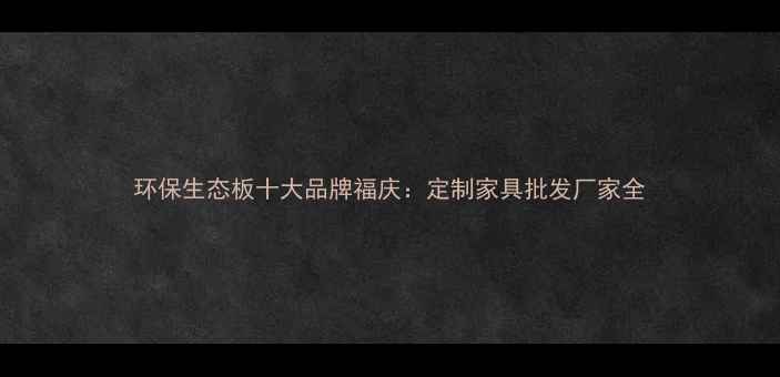 图片 环保生态板十大品牌福庆：定制家具批发厂家全