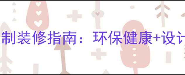 图片 现代生态板全屋定制装修指南：环保健康+设计要点+选购避坑全