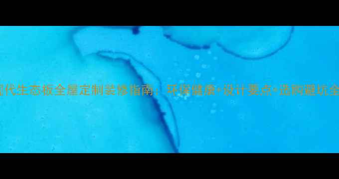 图片 现代生态板全屋定制装修指南：环保健康+设计要点+选购避坑全1