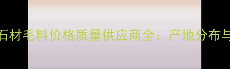 图片 珙县黑砂石材毛料价格质量供应商全：产地分布与开采指南