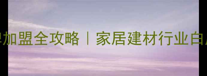 图片 生态板十大品牌加盟全攻略｜家居建材行业白皮书+避坑指南1