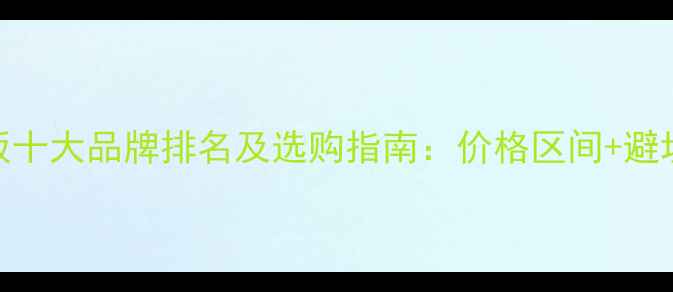 图片 生态板十大品牌排名及选购指南：价格区间+避坑技巧