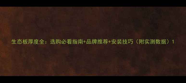 图片 生态板厚度全：选购必看指南+品牌推荐+安装技巧（附实测数据）1